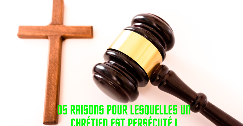 05 RAISONS POUR LESQUELLES UN CHRÉTIEN EST PERSÉCUTÉ !